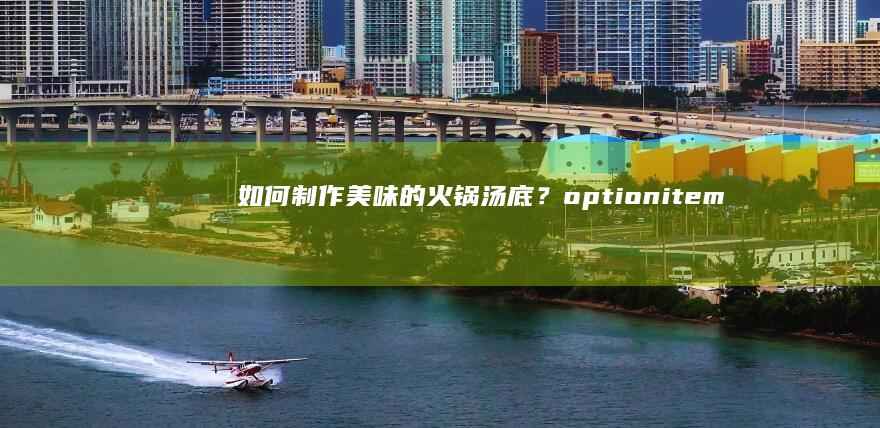 如何制作美味的火锅汤底？optionitempty